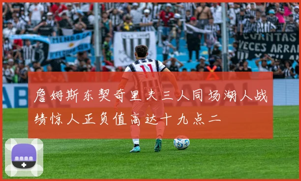 詹姆斯东契奇里夫三人同场湖人战绩惊人正负值高达十九点二