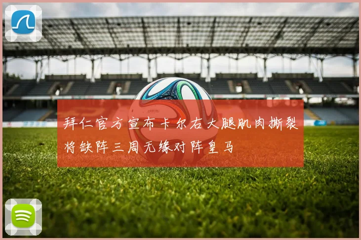 拜仁官方宣布卡尔右大腿肌肉撕裂将缺阵三周无缘对阵皇马