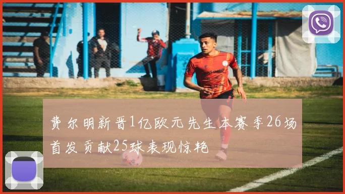 费尔明新晋1亿欧元先生本赛季26场首发贡献25球表现惊艳