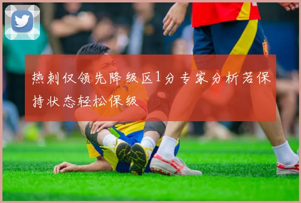 热刺仅领先降级区1分专家分析若保持状态轻松保级