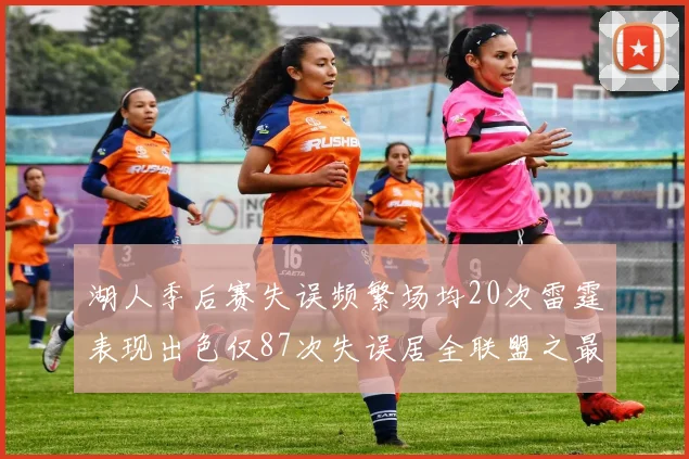 湖人季后赛失误频繁场均20次雷霆表现出色仅87次失误居全联盟之最