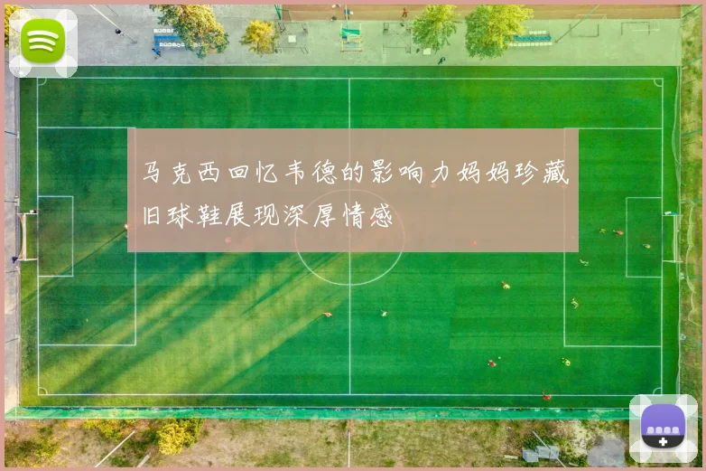 马克西回忆韦德的影响力妈妈珍藏旧球鞋展现深厚情感