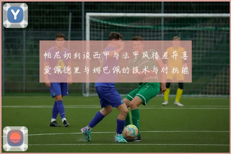 帕尼切利谈西甲与法甲风格差异喜爱佩德里与姆巴佩的技术与对抗能力
